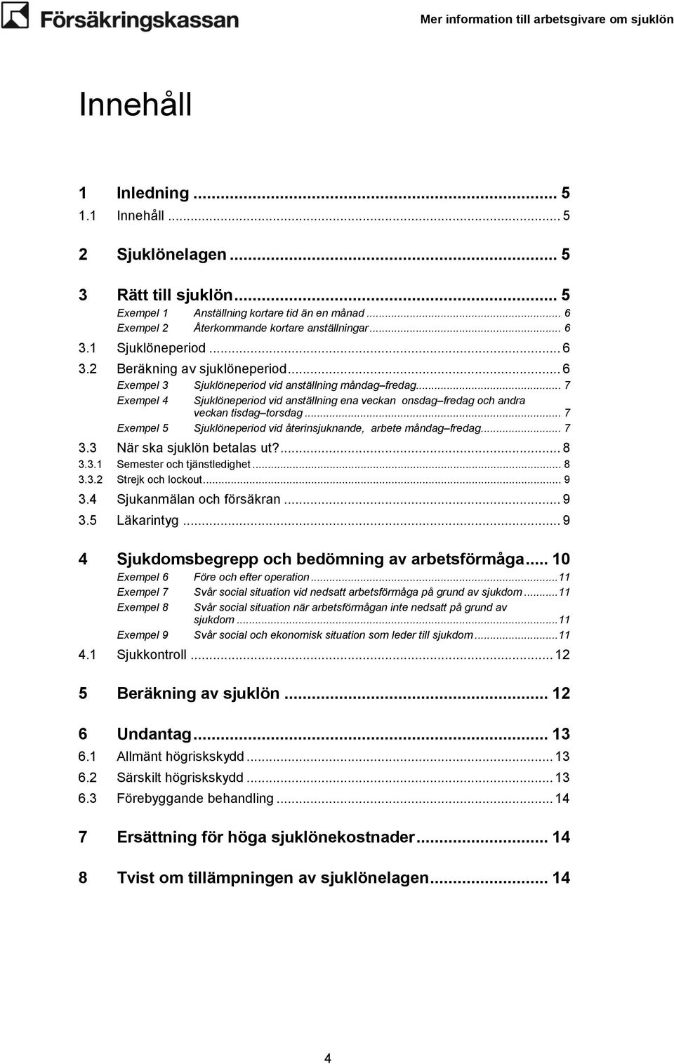 .. 7 Exempel 4 Sjuklöneperiod vid anställning ena veckan onsdag fredag och andra veckan tisdag torsdag... 7 Exempel 5 Sjuklöneperiod vid återinsjuknande, arbete måndag fredag... 7 3.