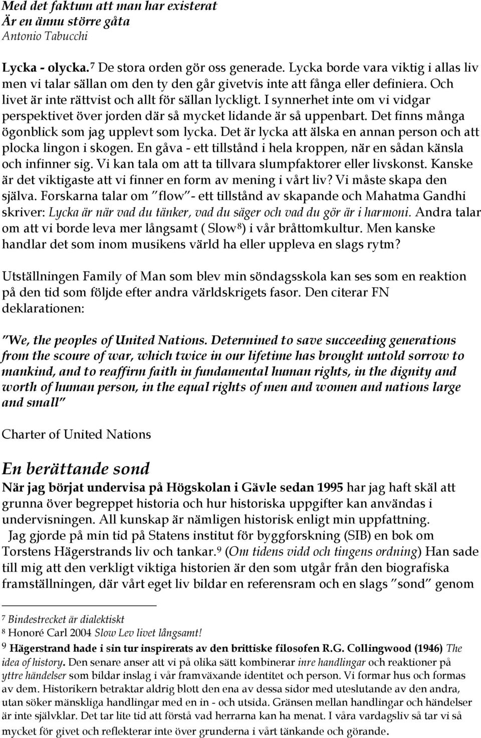 I synnerhet inte om vi vidgar perspektivet över jorden där så mycket lidande är så uppenbart. Det finns många ögonblick som jag upplevt som lycka.
