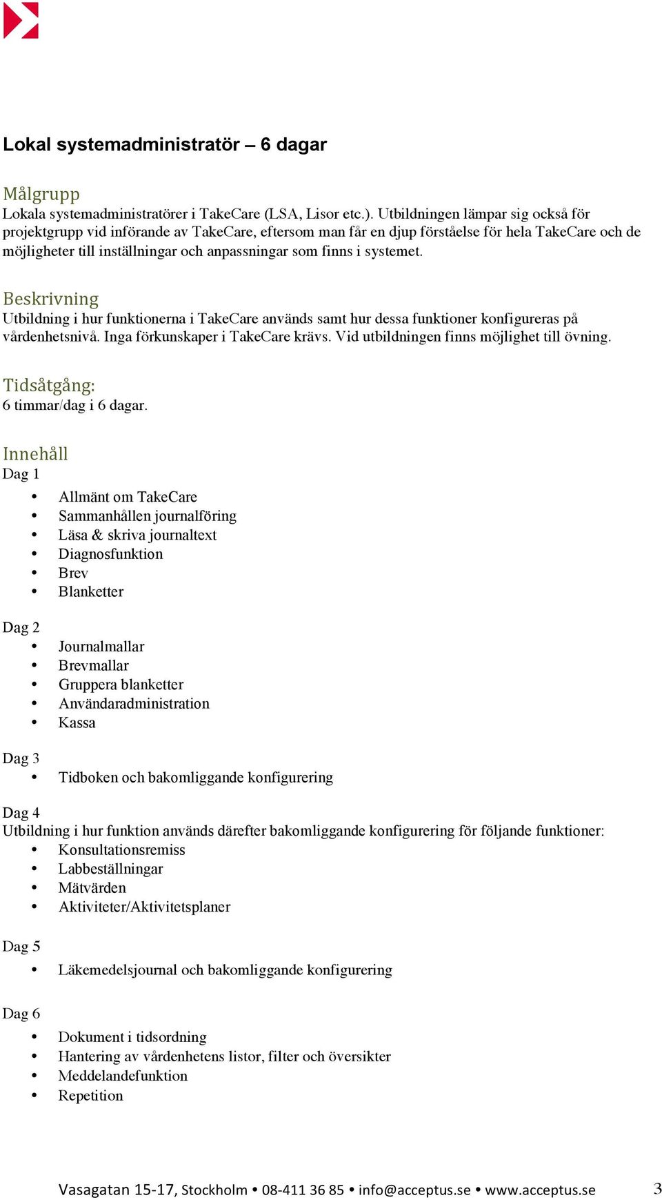 systemet. Utbildning i hur funktionerna i TakeCare används samt hur dessa funktioner konfigureras på vårdenhetsnivå. Inga förkunskaper i TakeCare krävs. Vid utbildningen finns möjlighet till övning.