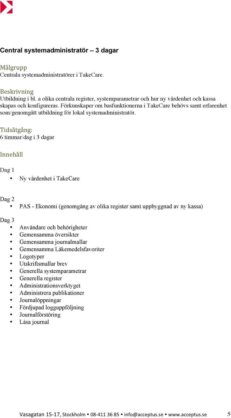 : 6 timmar/dag i 3 dagar Dag 1 Ny vårdenhet i TakeCare Dag 2 PAS - Ekonomi (genomgång av olika register samt uppbyggnad av ny kassa) Dag 3 Användare och behörigheter Gemensamma översikter Gemensamma