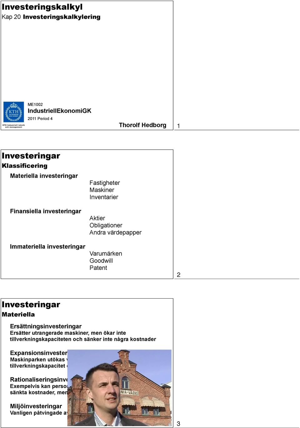 utrangerade maskiner, men ökar inte tillverkningskapaciteten och sänker inte några kostnader Expansionsinvesteringar Maskinparken utökas vilket leder till högre tillverkningskapacitet och högre