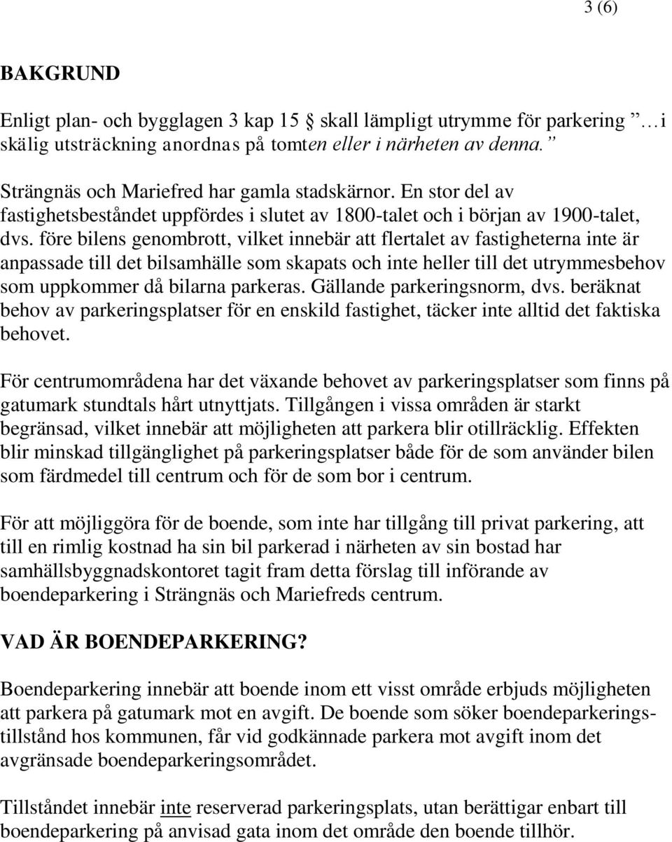 före bilens genombrott, vilket innebär att flertalet av fastigheterna inte är anpassade till det bilsamhälle som skapats och inte heller till det utrymmesbehov som uppkommer då bilarna parkeras.