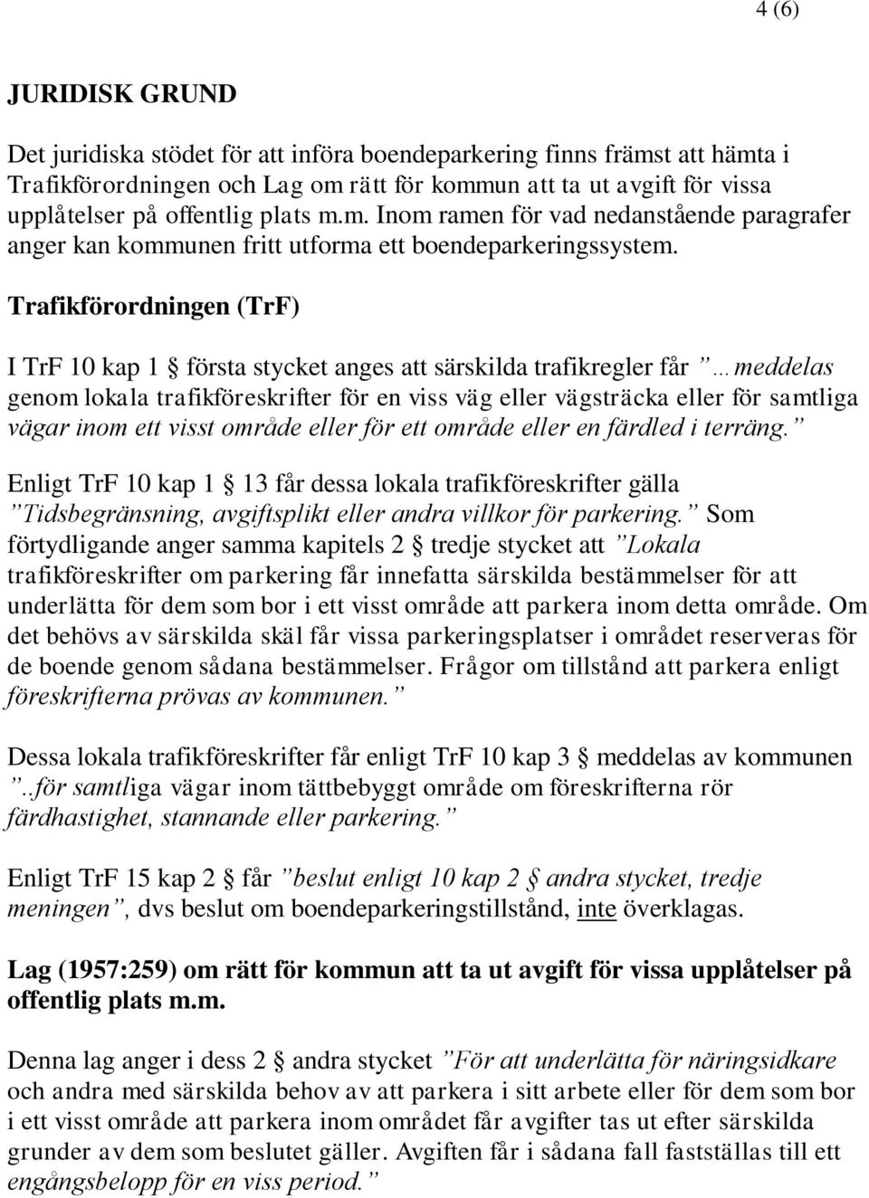 Trafikförordningen (TrF) I TrF 10 kap 1 första stycket anges att särskilda trafikregler får meddelas genom lokala trafikföreskrifter för en viss väg eller vägsträcka eller för samtliga vägar inom ett