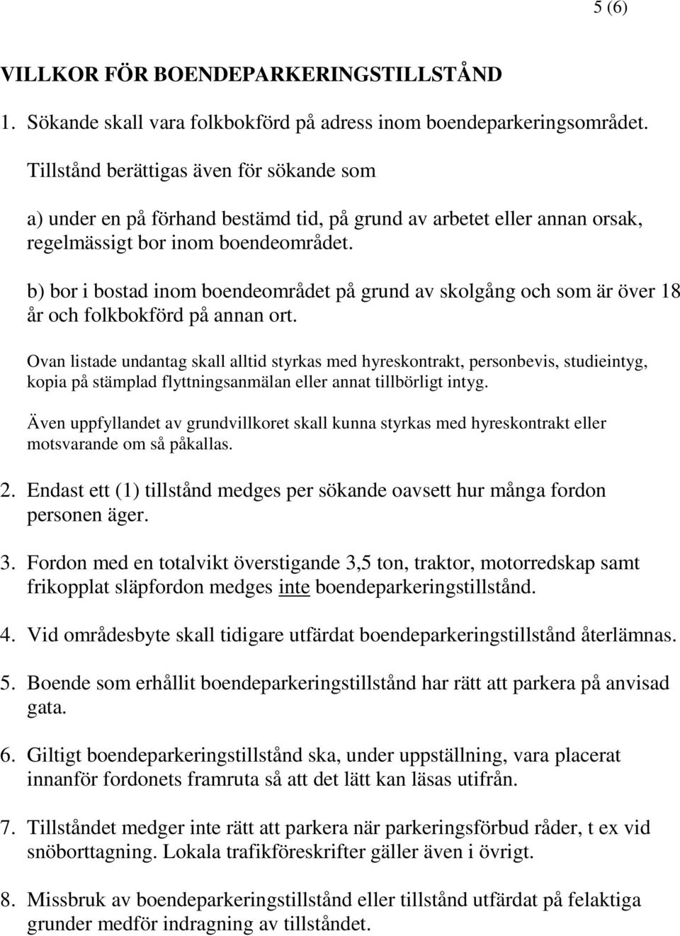 b) bor i bostad inom boendeområdet på grund av skolgång och som är över 18 år och folkbokförd på annan ort.