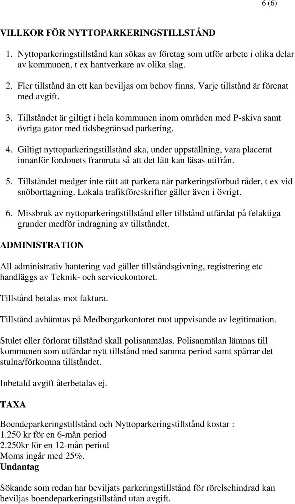 Tillståndet är giltigt i hela kommunen inom områden med P-skiva samt övriga gator med tidsbegränsad parkering. 4.