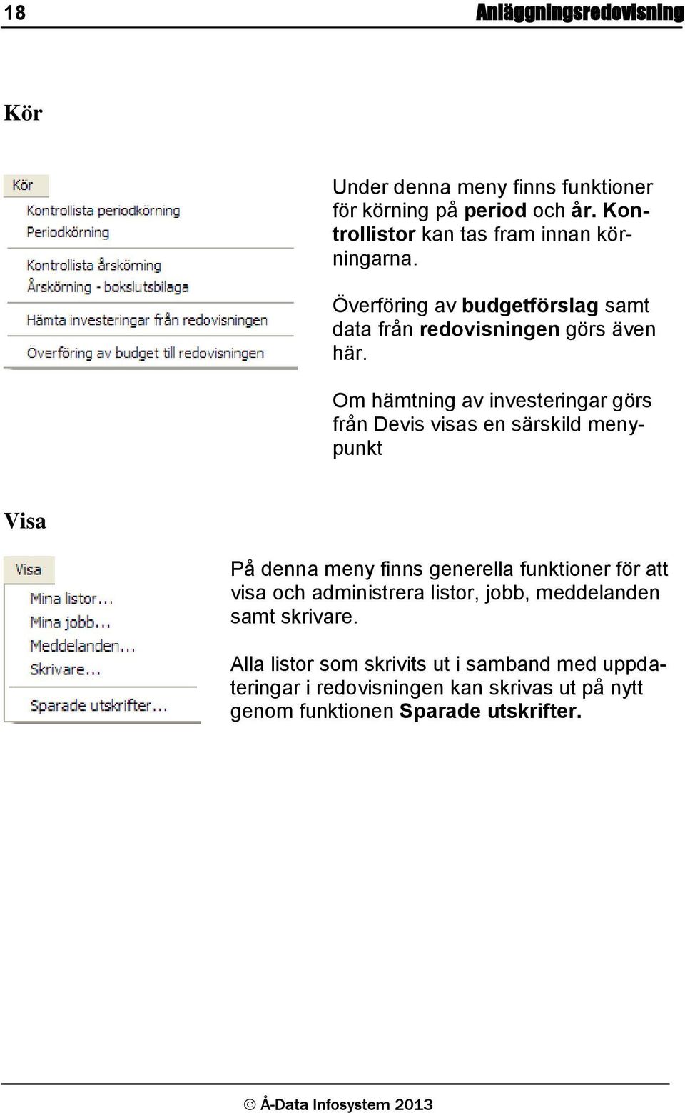 Om hämtning av investeringar görs från Devis visas en särskild menypunkt Visa På denna meny finns generella funktioner för att visa
