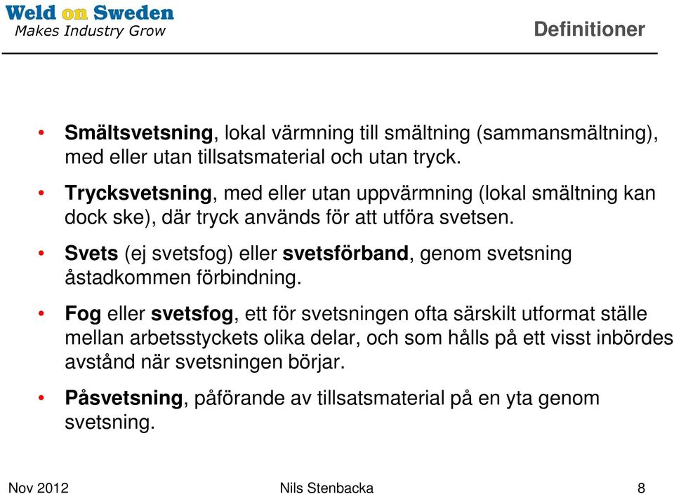 Svets (ej svetsfog) eller svetsförband, genom svetsning åstadkommen förbindning.