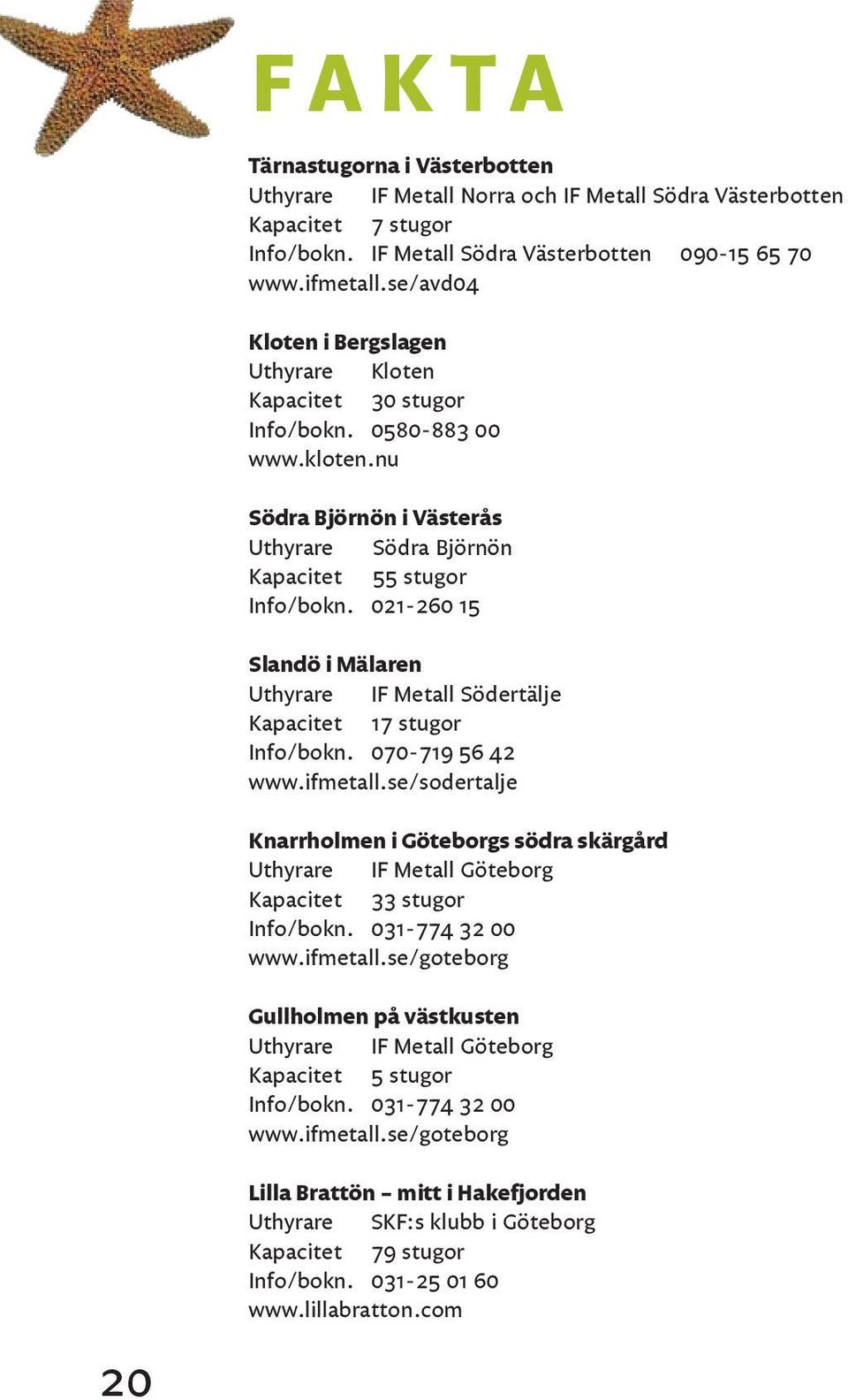 021-260 15 Slandö i Mälaren Uthyrare IF Metall Södertälje Kapacitet 17 stugor Info/bokn. 070-719 56 42 www.ifmetall.