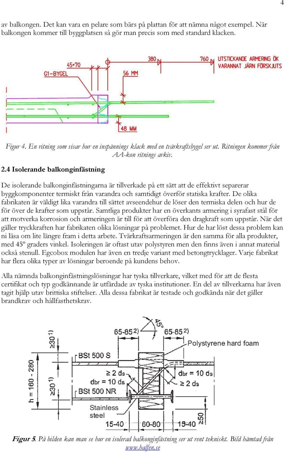 4 Isolerande balkonginfästning De isolerande balkonginfästningarna är tillverkade på ett sätt att de effektivt separerar byggkomponenter termiskt från varandra och samtidigt överför statiska krafter.