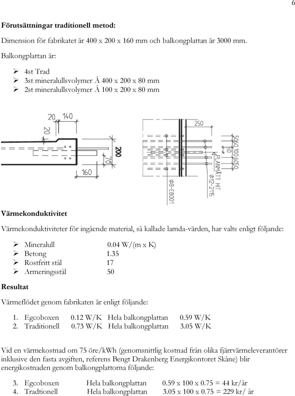 lamda-värden, har valts enligt följande: Mineralull 0.04 W/(m x K) Betong 1.35 Rostfritt stål 17 Armeringsstål 50 Resultat Värmeflödet genom fabrikaten är enligt följande: 1. Egcoboxen 0.