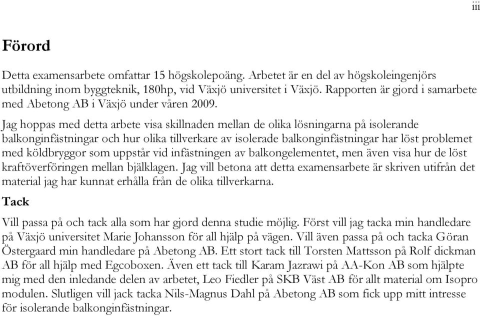 Jag hoppas med detta arbete visa skillnaden mellan de olika lösningarna på isolerande balkonginfästningar och hur olika tillverkare av isolerade balkonginfästningar har löst problemet med köldbryggor