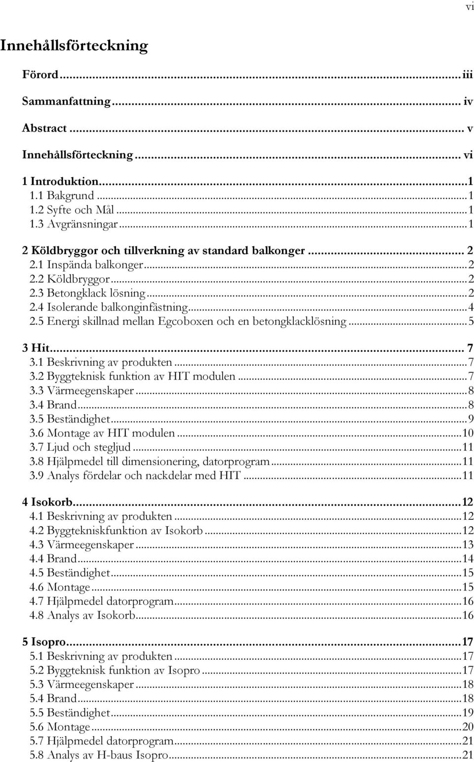 5 Energi skillnad mellan Egcoboxen och en betongklacklösning... 5 3 Hit... 7 3.1 Beskrivning av produkten... 7 3.2 Byggteknisk funktion av HIT modulen... 7 3.3 Värmeegenskaper... 8 3.4 Brand... 8 3.5 Beständighet.