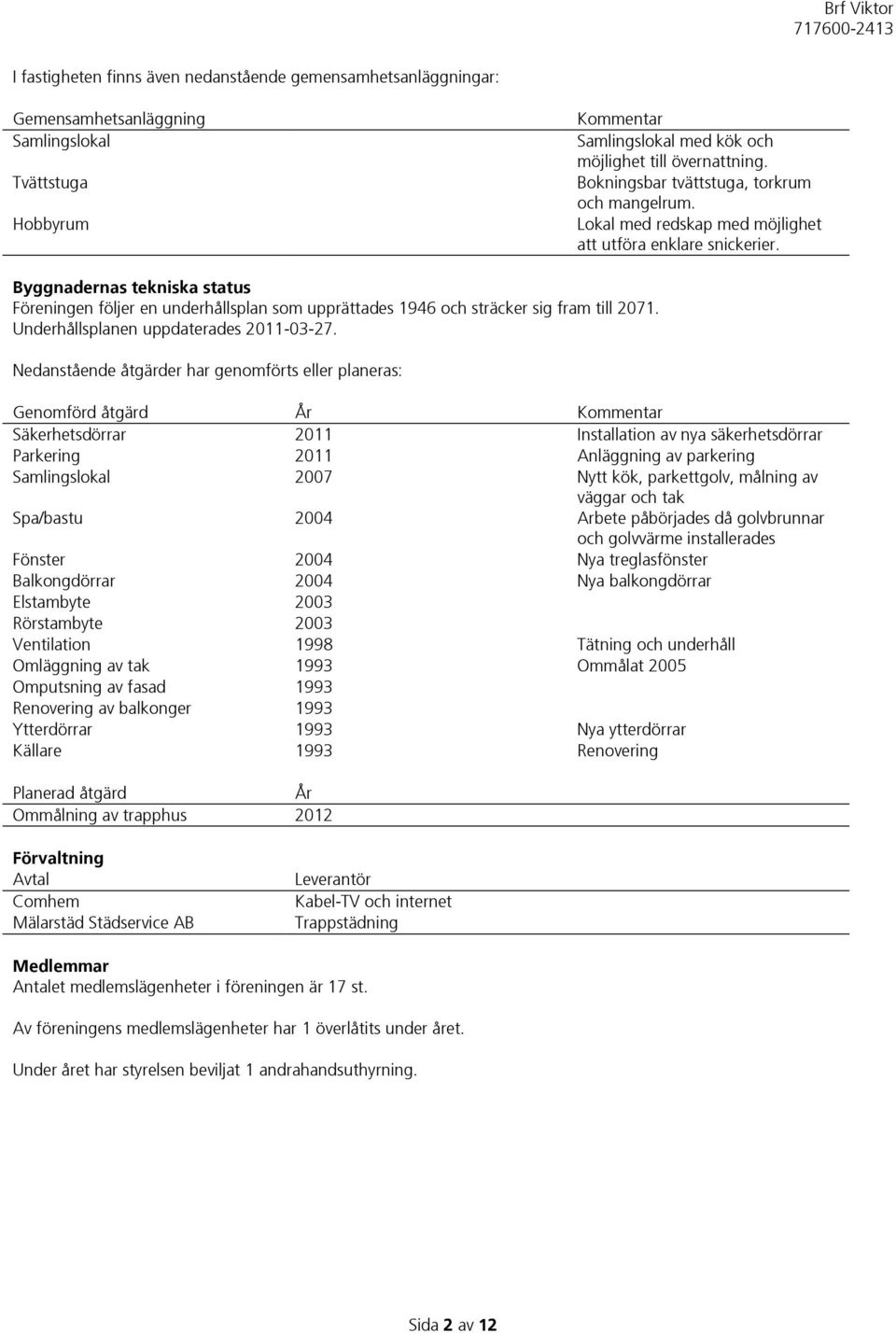 Byggnadernas tekniska status Föreningen följer en underhållsplan som upprättades 1946 och sträcker sig fram till 2071. Underhållsplanen uppdaterades 2011-03-27.