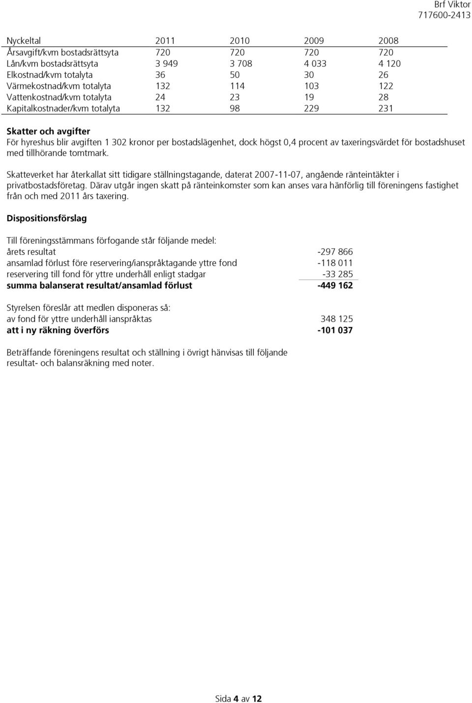 taxeringsvärdet för bostadshuset med tillhörande tomtmark. Skatteverket har återkallat sitt tidigare ställningstagande, daterat 2007-11-07, angående ränteintäkter i privatbostadsföretag.