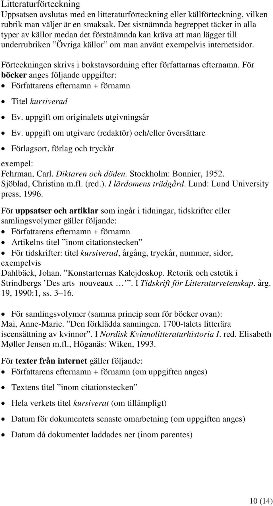 Förteckningen skrivs i bokstavsordning efter författarnas efternamn. För böcker anges följande uppgifter: Författarens efternamn + förnamn Titel kursiverad Ev. uppgift om originalets utgivningsår Ev.