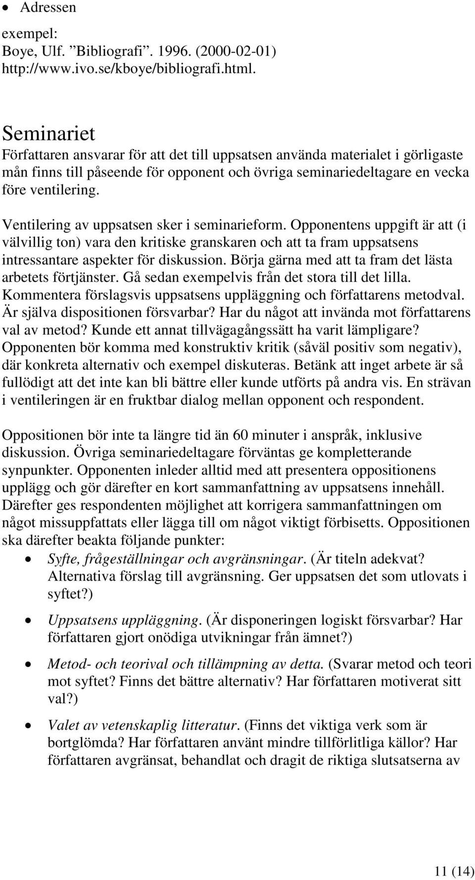 Ventilering av uppsatsen sker i seminarieform. Opponentens uppgift är att (i välvillig ton) vara den kritiske granskaren och att ta fram uppsatsens intressantare aspekter för diskussion.