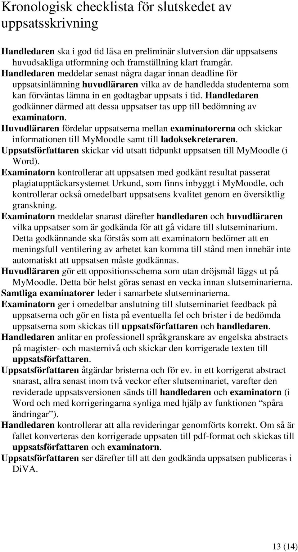 Handledaren godkänner därmed att dessa uppsatser tas upp till bedömning av examinatorn.
