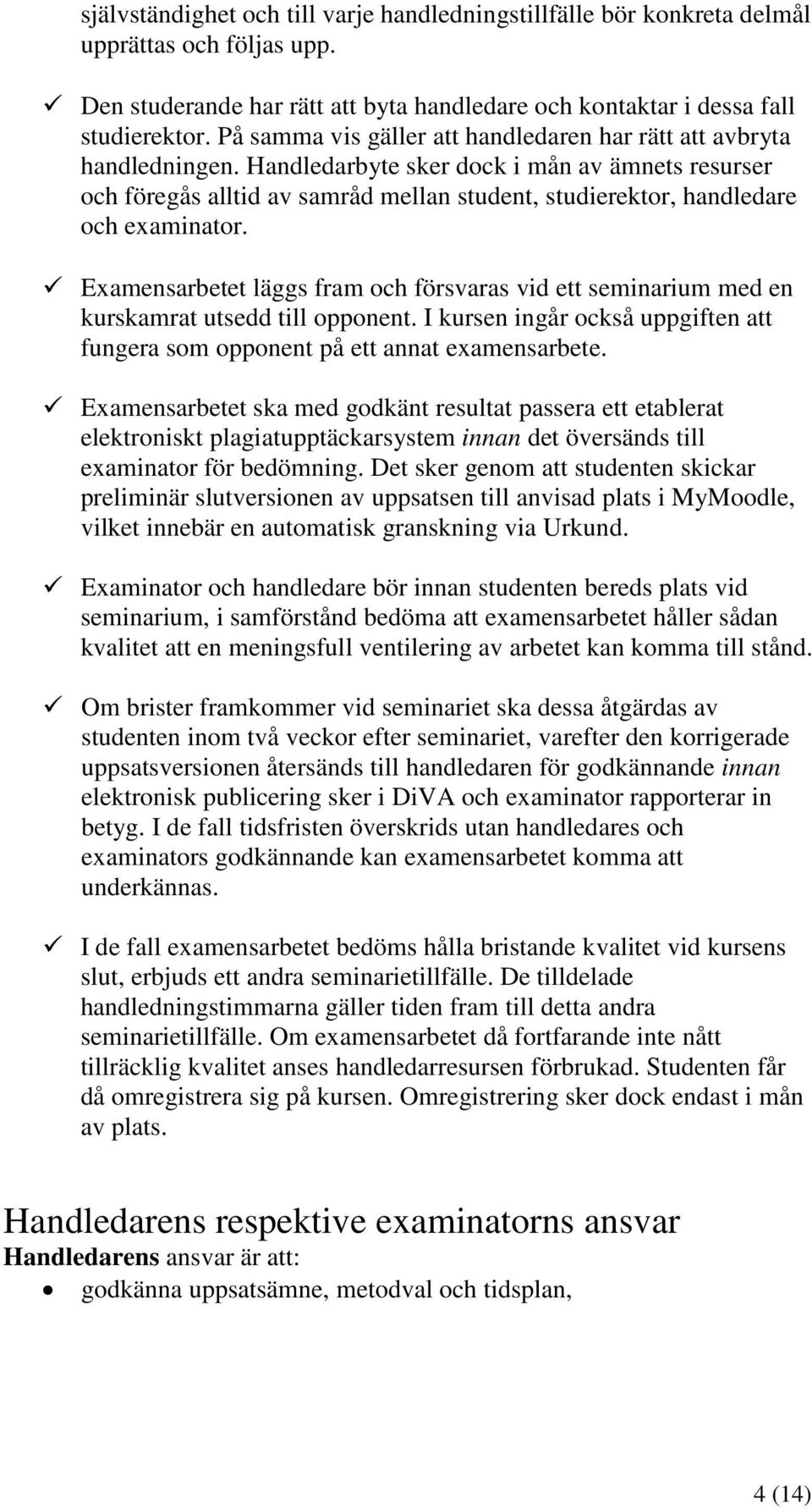 Handledarbyte sker dock i mån av ämnets resurser och föregås alltid av samråd mellan student, studierektor, handledare och examinator.