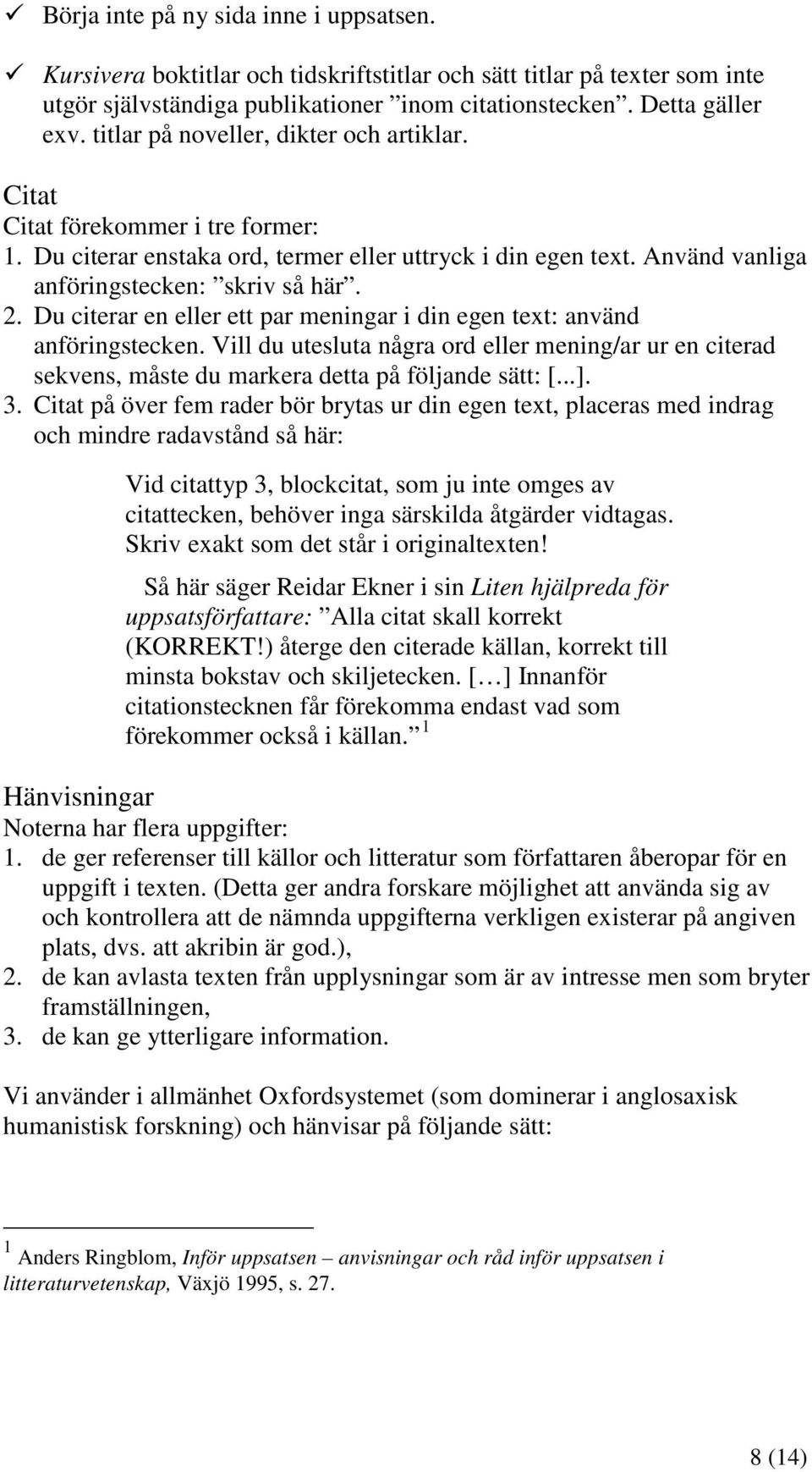 Du citerar en eller ett par meningar i din egen text: använd anföringstecken. Vill du utesluta några ord eller mening/ar ur en citerad sekvens, måste du markera detta på följande sätt: [...]. 3.