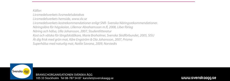 fl, 2008, Liber förlag Näring och hälsa, Ulla Johansson, 2007, Studentlitteratur Kost och vätska för längdskidåkare, Marie Broholmer, Svenska