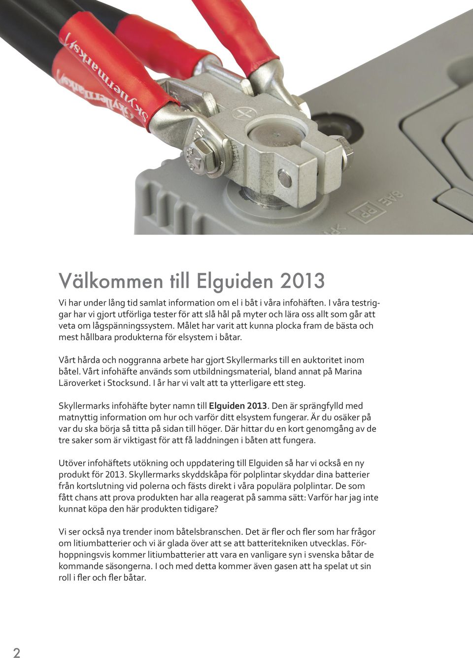 Målet har varit att kunna plocka fram de bästa och mest hållbara produkterna för elsystem i båtar. Vårt hårda och noggranna arbete har gjort Skyllermarks till en auktoritet inom båtel.