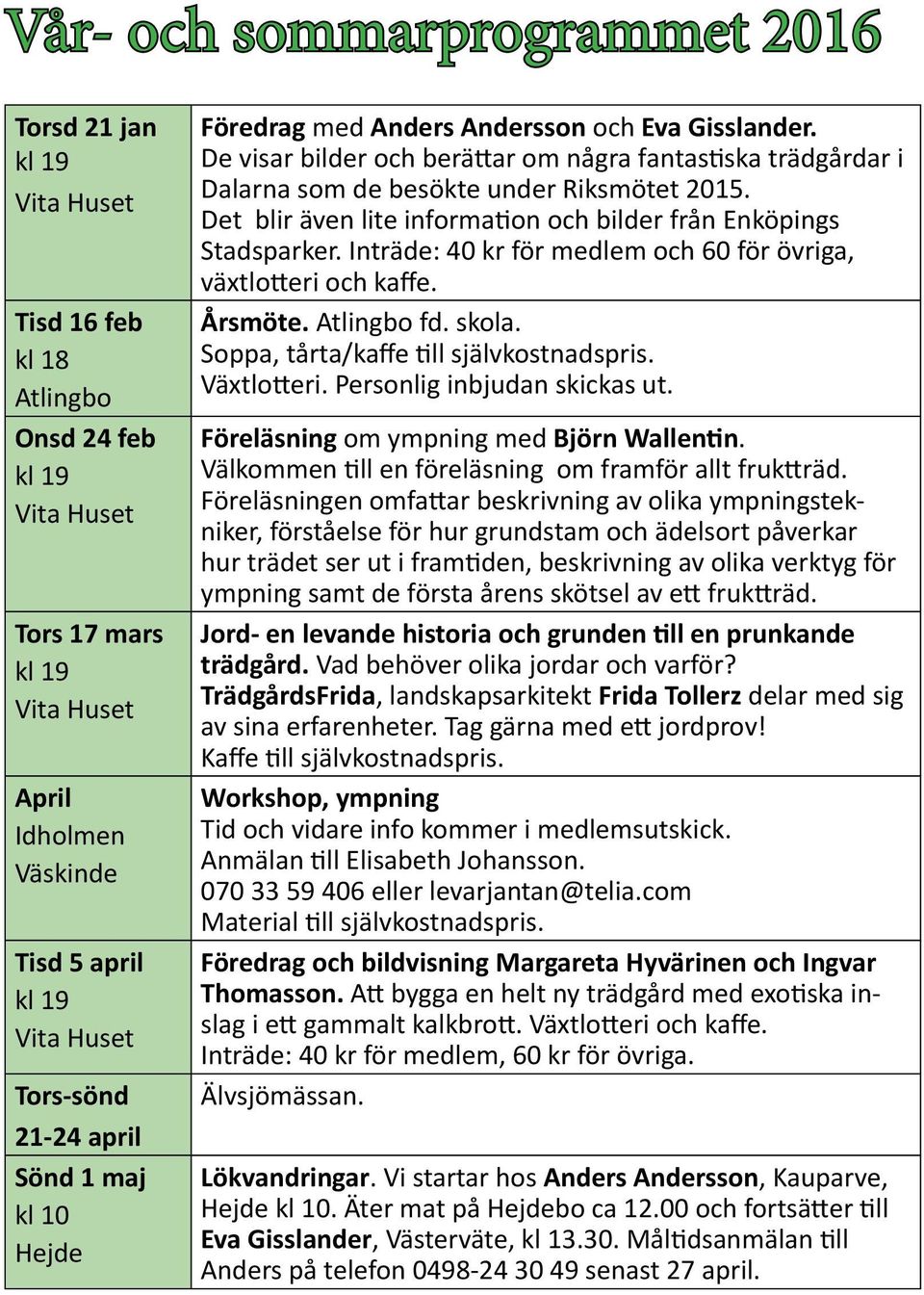 De visar bilder och berättar om några fantastiska trädgårdar i Dalarna som de besökte under Riksmötet 2015. Det blir även lite information och bilder från Enköpings Stadsparker.