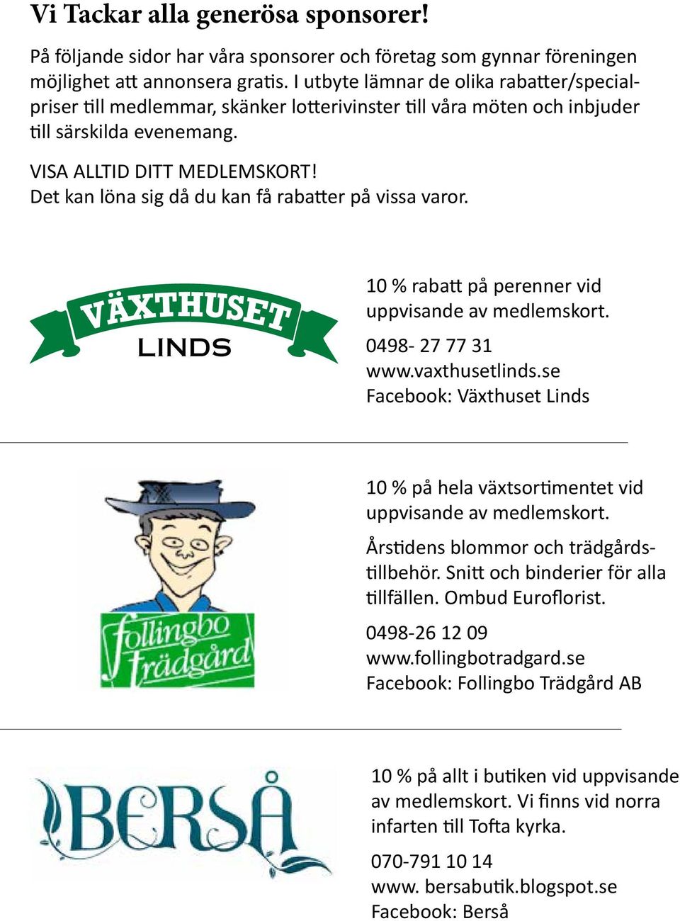 Det kan löna sig då du kan få rabatter på vissa varor. LINDS 10 % rabatt på perenner vid uppvisande av medlemskort. 0498-27 77 31 www.vaxthusetlinds.
