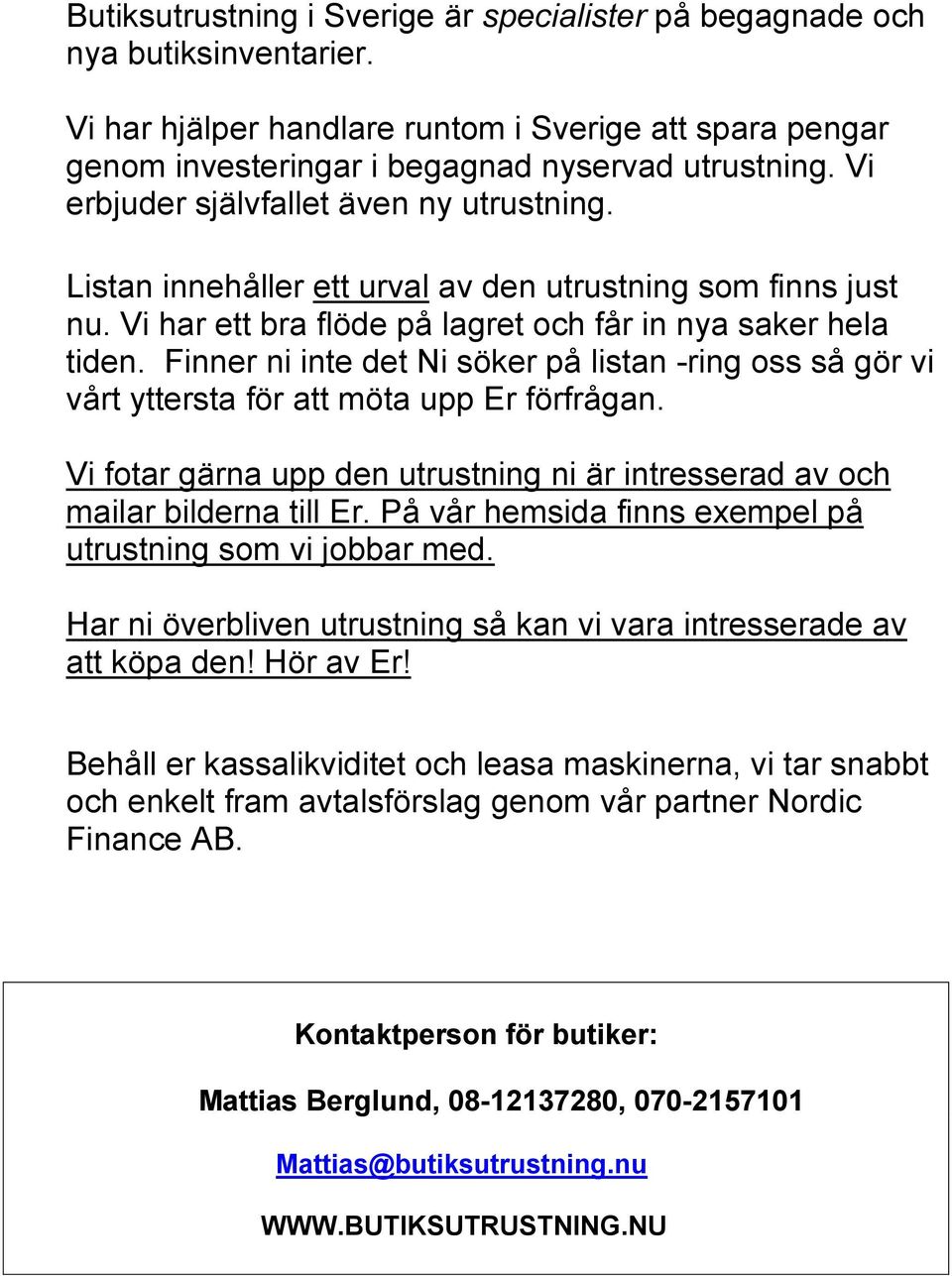 Finner ni inte det Ni söker på listan -ring oss så gör vi vårt yttersta för att möta upp Er förfrågan. Vi fotar gärna upp den utrustning ni är intresserad av och mailar bilderna till Er.
