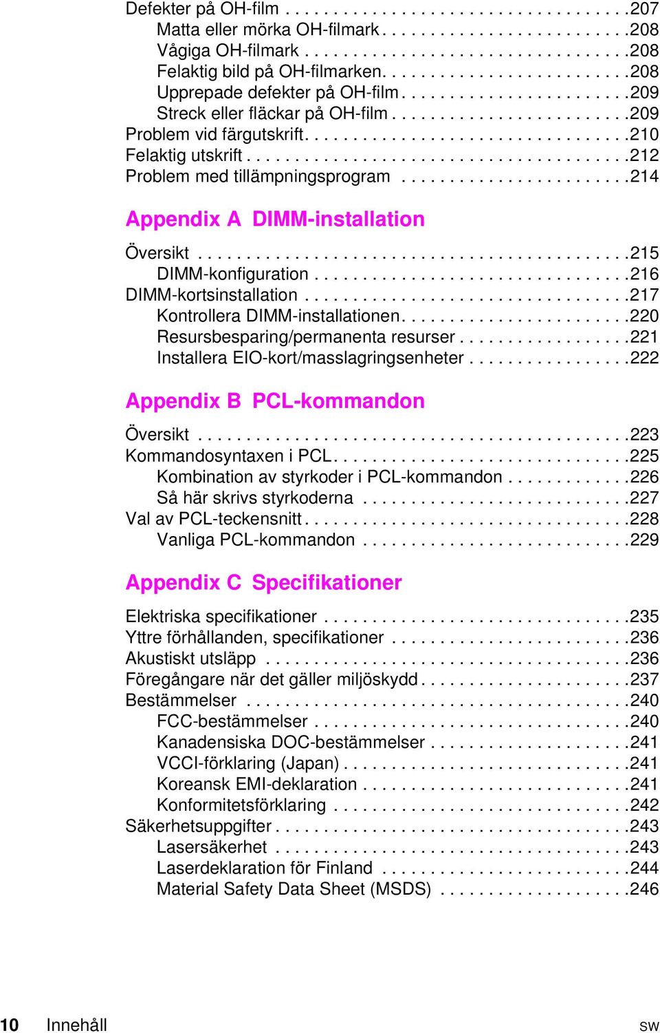 ..217 KontrolleraDIMM-installationen...220 Resursbesparing/permanenta resurser......221 Installera EIO-kort/masslagringsenheter.....222 Appendix B PCL-kommandon Översikt...223 KommandosyntaxeniPCL.