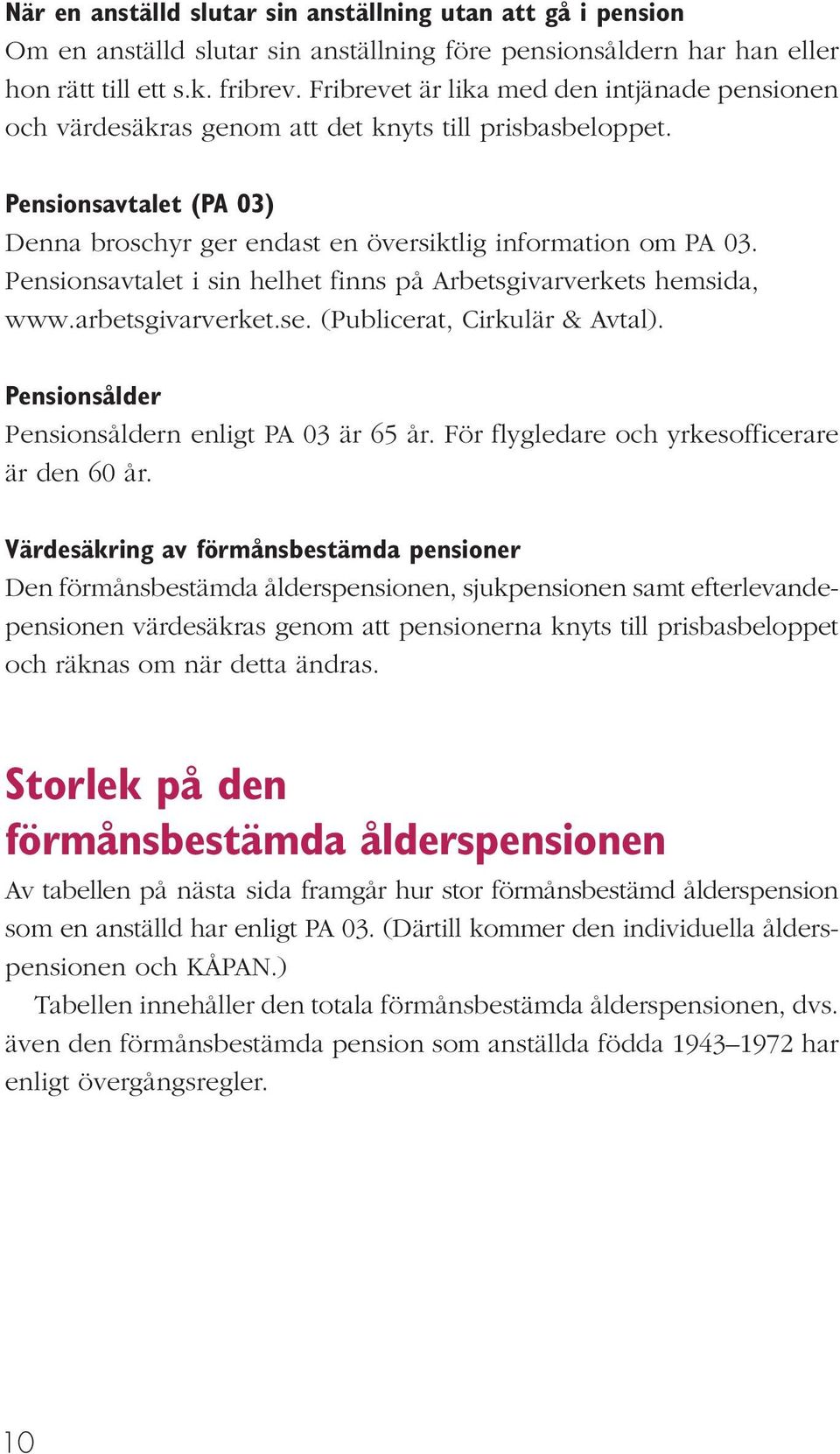 Pensionsavtalet i sin helhet finns på Arbetsgivarverkets hemsida, www.arbetsgivarverket.se. (Publicerat, Cirkulär & Avtal). Pensionsålder Pensionsåldern enligt PA 03 är 65 år.