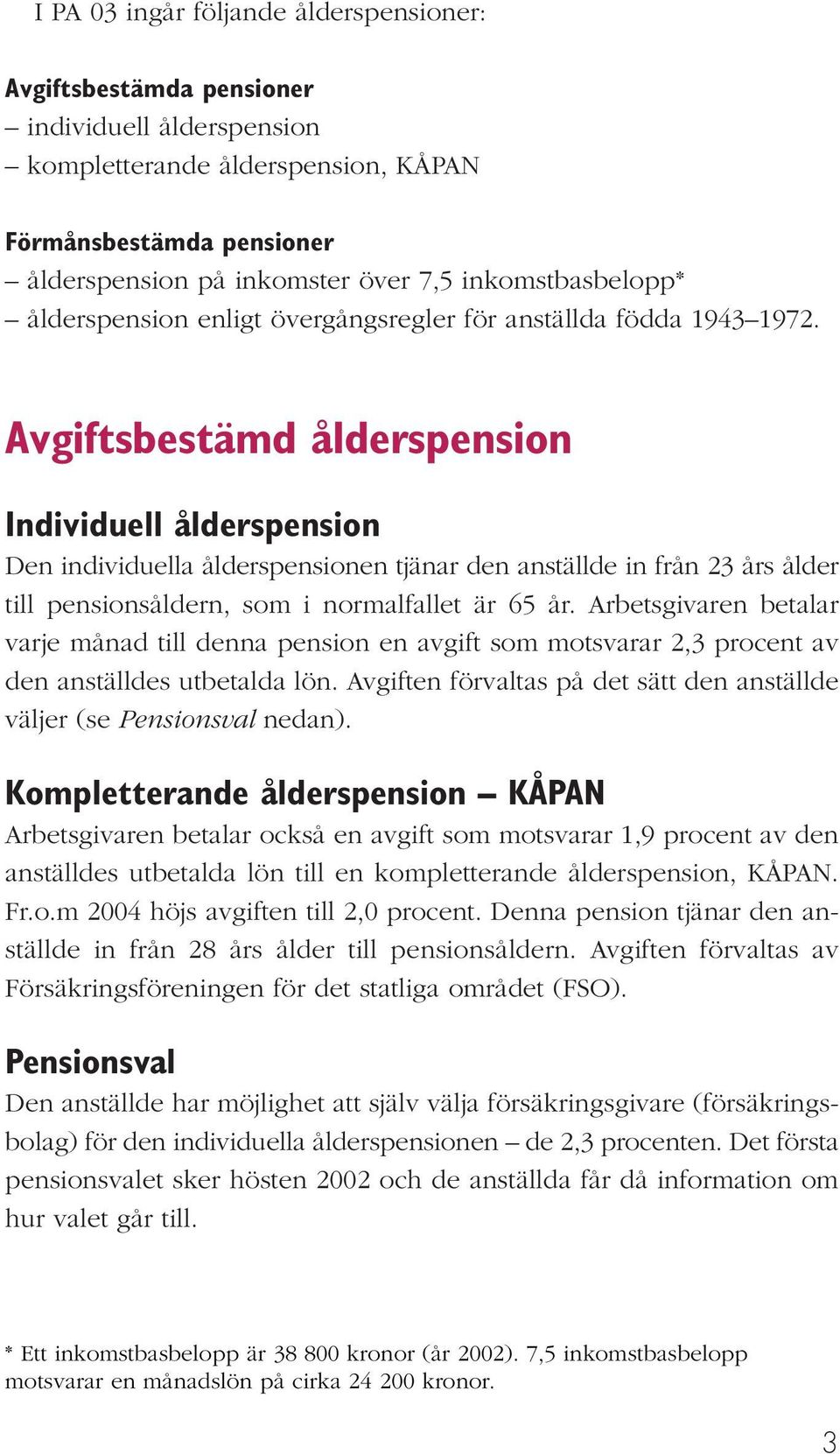 Avgiftsbestämd ålderspension Individuell ålderspension Den individuella ålderspensionen tjänar den anställde in från 23 års ålder till pensionsåldern, som i normalfallet är 65 år.