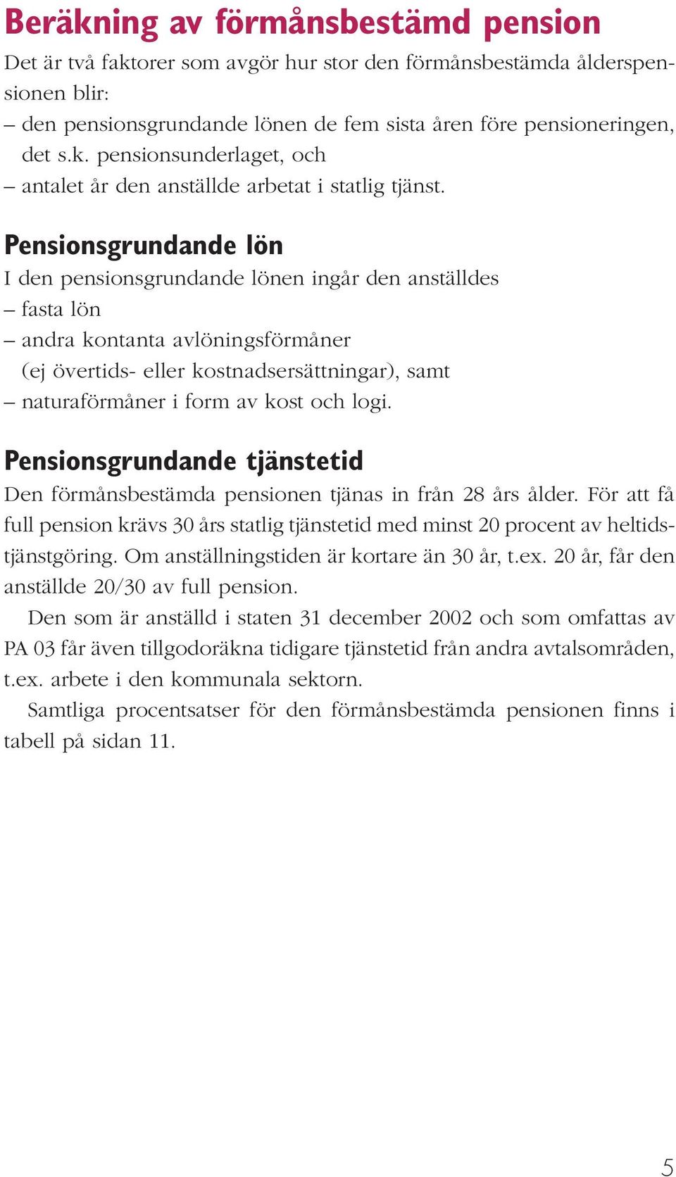 logi. Pensionsgrundande tjänstetid Den förmånsbestämda pensionen tjänas in från 28 års ålder. För att få full pension krävs 30 års statlig tjänstetid med minst 20 procent av heltidstjänstgöring.