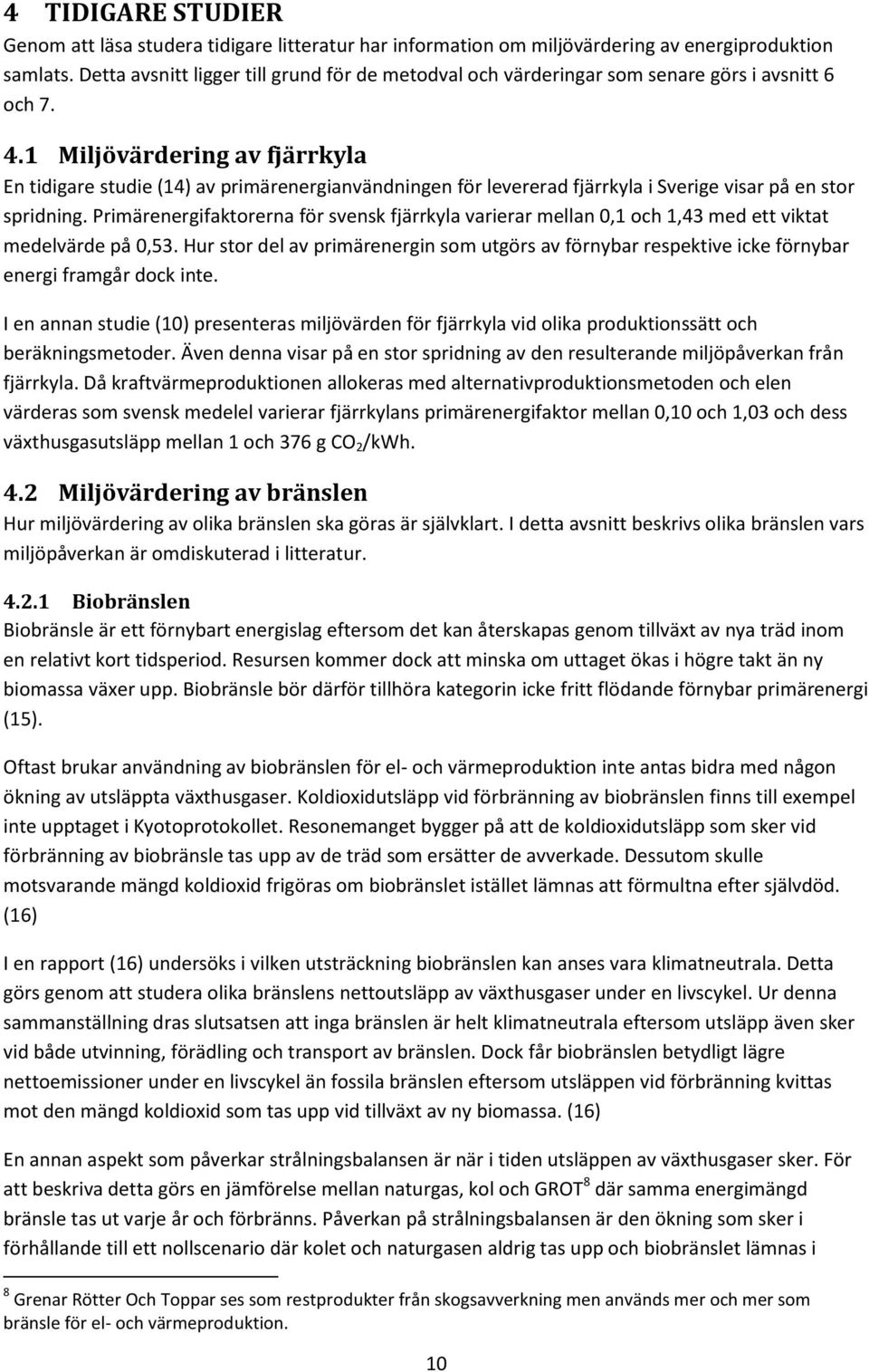1 Miljövärdering av fjärrkyla En tidigare studie (14) av primärenergianvändningen för levererad fjärrkyla i Sverige visar på en stor spridning.