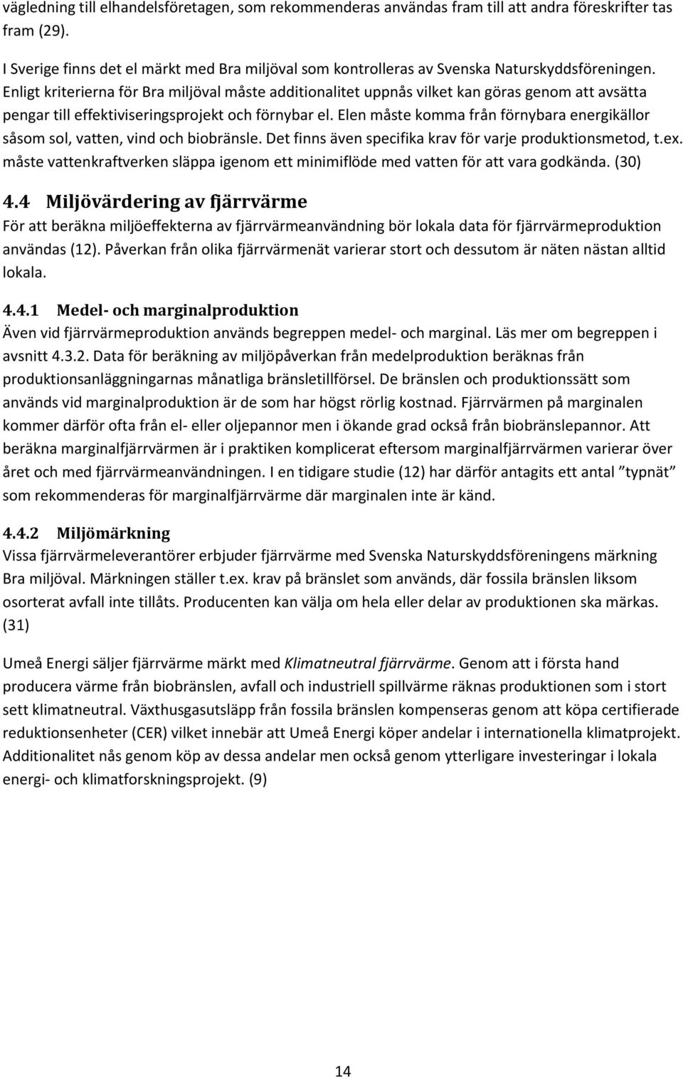 Enligt kriterierna för Bra miljöval måste additionalitet uppnås vilket kan göras genom att avsätta pengar till effektiviseringsprojekt och förnybar el.