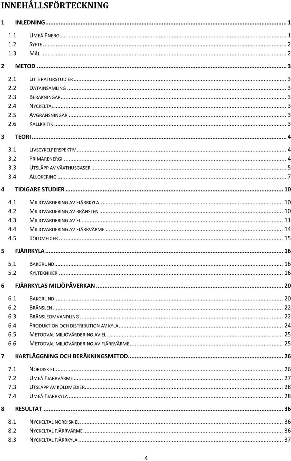 .. 10 4.2 MILJÖVÄRDERING AV BRÄNSLEN... 10 4.3 MILJÖVÄRDERING AV EL... 11 4.4 MILJÖVÄRDERING AV FJÄRRVÄRME... 14 4.5 KÖLDMEDIER... 15 5 FJÄRRKYLA... 16 5.1 BAKGRUND... 16 5.2 KYLTEKNIKER.