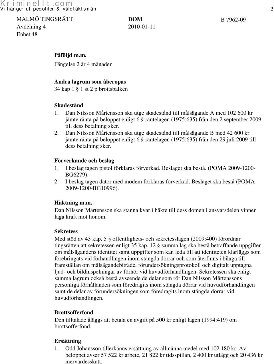 september 2009 till dess betalning sker. 2. Dan Nilsson Mårtensson ska utge skadestånd till målsägande B med 42 600 kr jämte ränta på beloppet enligt 6 räntelagen (1975:635) från den 29 juli 2009 till dess betalning sker.