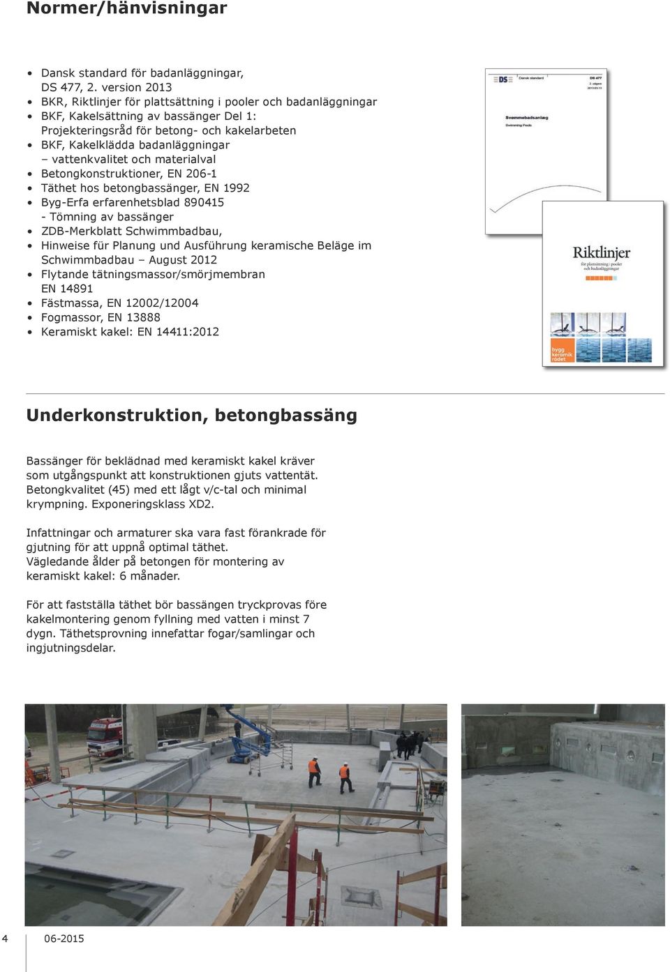 vattenkvalitet och materialval Betongkonstruktioner, EN 206-1 Täthet hos betongbassänger, EN 1992 Byg-Erfa erfarenhetsblad 890415 - Tömning av bassänger ZDB-Merkblatt Schwimmbadbau, Hinweise für