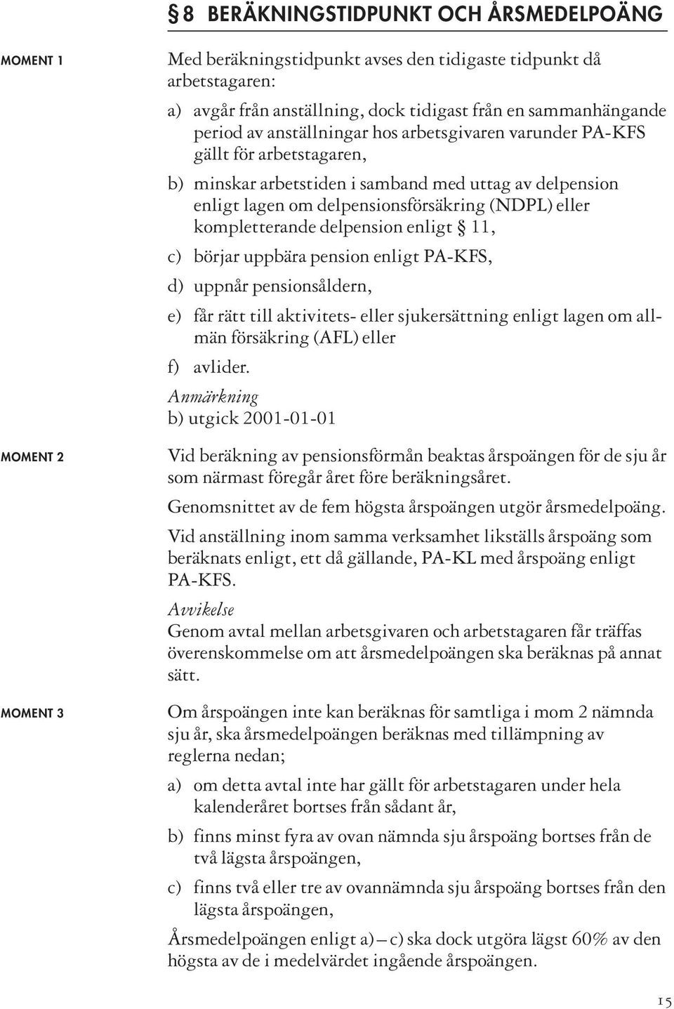 kompletterande delpension enligt 11, c) börjar uppbära pension enligt PA-KFS, d) uppnår pensionsåldern, e) får rätt till aktivitets- eller sjukersättning enligt lagen om allmän försäkring (AFL) eller