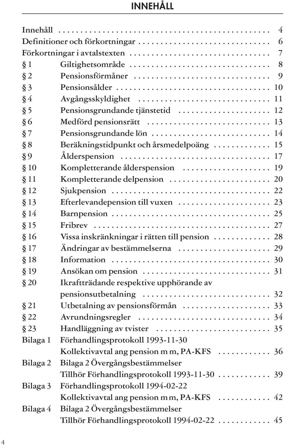 .................... 12 6 Medförd pensionsrätt............................ 13 7 Pensionsgrundande lön........................... 14 8 Beräkningstidpunkt och årsmedelpoäng............. 15 9 Ålderspension.