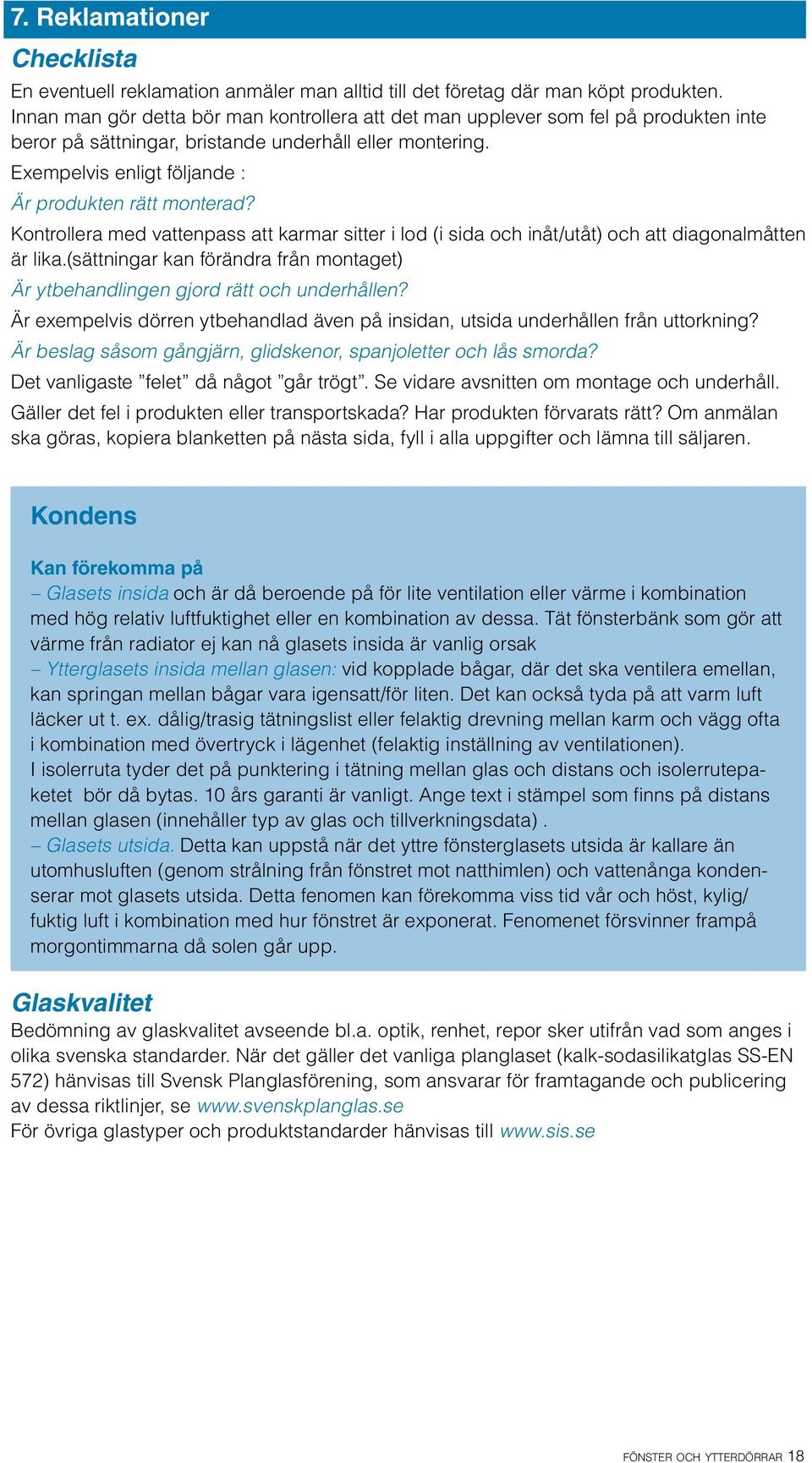 Exempelvis enligt följande : Är produkten rätt monterad? Kontrollera med vattenpass att karmar sitter i lod (i sida och inåt/utåt) och att diagonalmåtten är lika.
