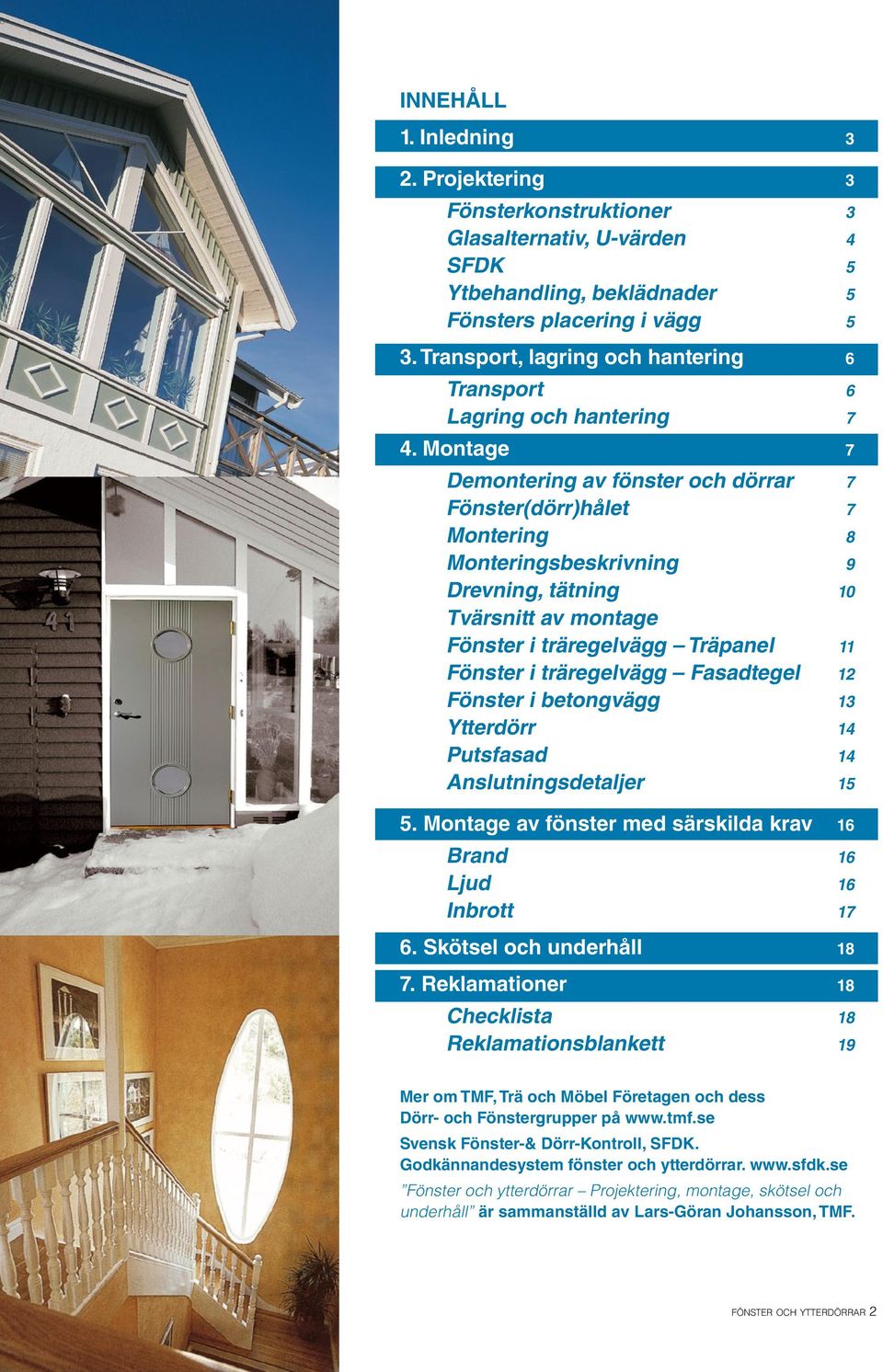 Montage 7 Demontering av fönster och dörrar 7 Fönster(dörr)hålet 7 Montering 8 Monteringsbeskrivning 9 Drevning, tätning 0 Tvärsnitt av montage Fönster i träregelvägg Träpanel Fönster i träregelvägg