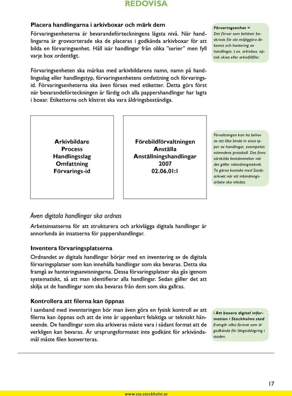 Förvaringsenhet = Det förvar som behöver beskrivas för att möjliggöra åtkomst och hantering av handlingar, t.ex. arkivbox, optisk skiva eller arkivfil/filer.