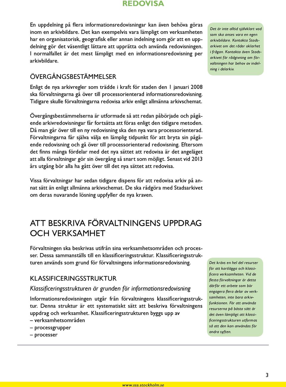 I normalfallet är det mest lämpligt med en informationsredovisning per arkivbildare. Övergångsbestämmelser Det är inte alltid självklart vad som ska anses vara en egen arkivbildare.