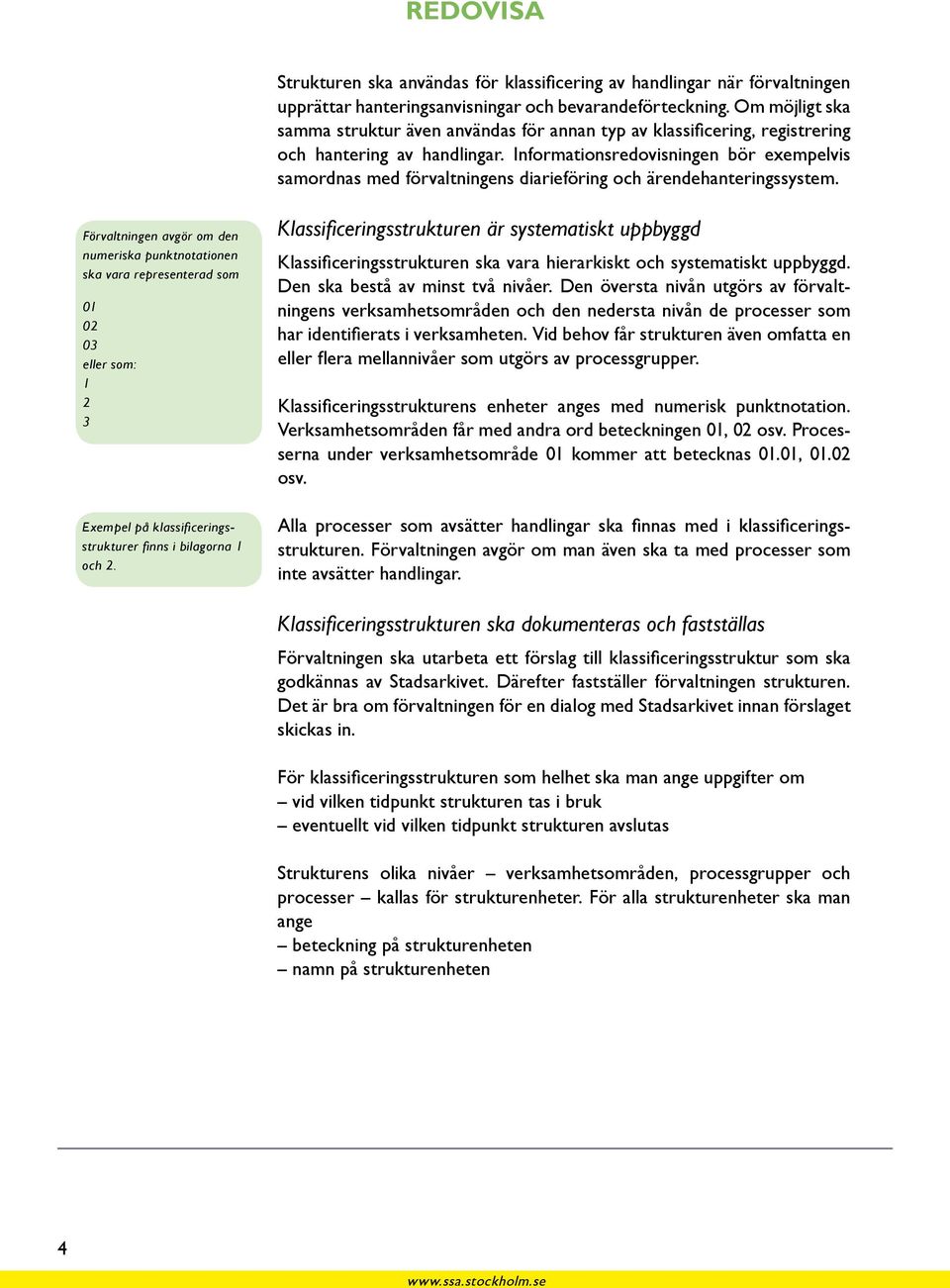 Informationsredovisningen bör exempelvis samordnas med förvaltningens diarieföring och ärendehanteringssystem.