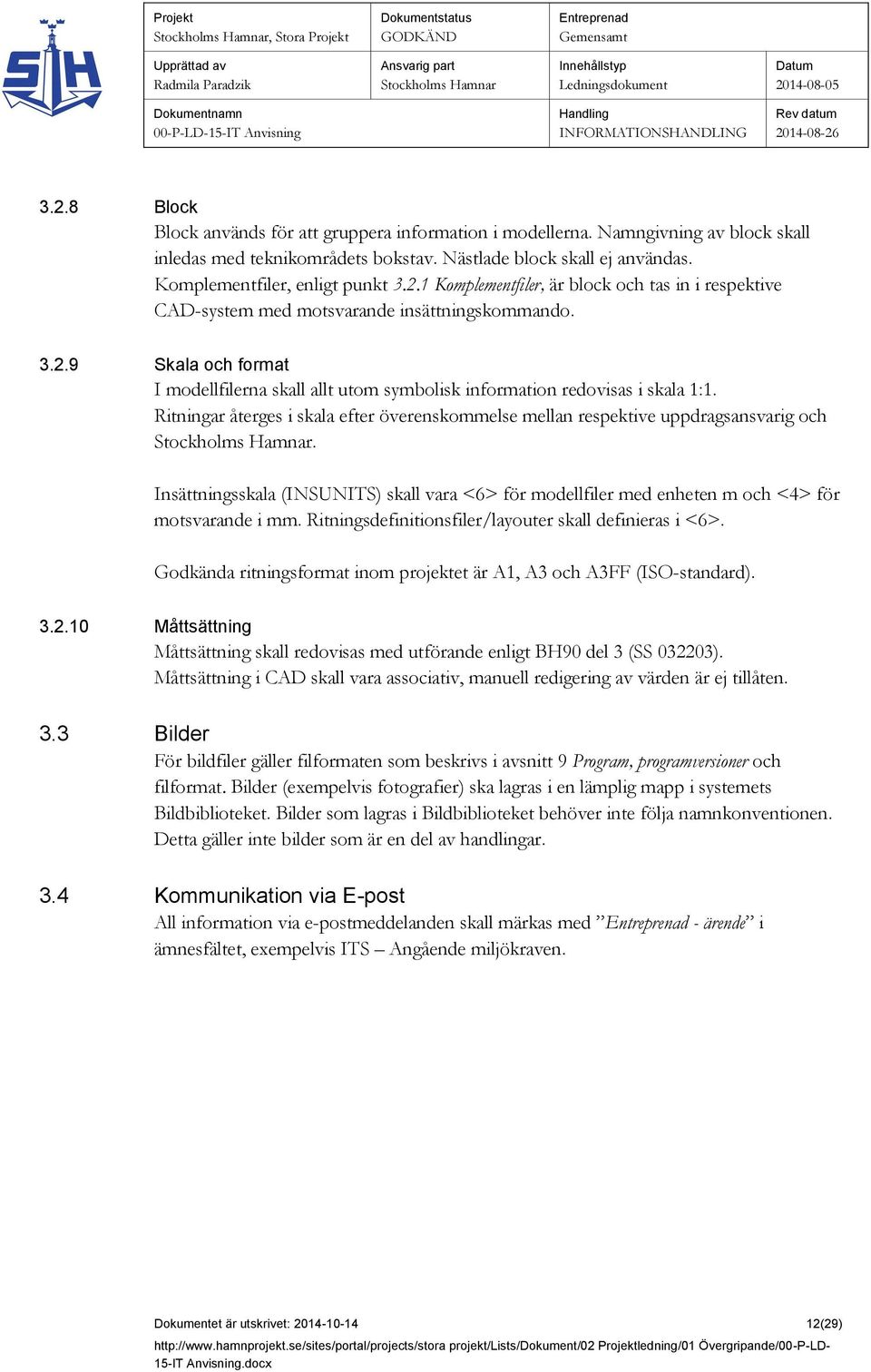 Insättningsskala (INSUNITS) skall vara <6> för modellfiler med enheten m och <4> för motsvarande i mm. Ritningsdefinitionsfiler/layouter skall definieras i <6>.