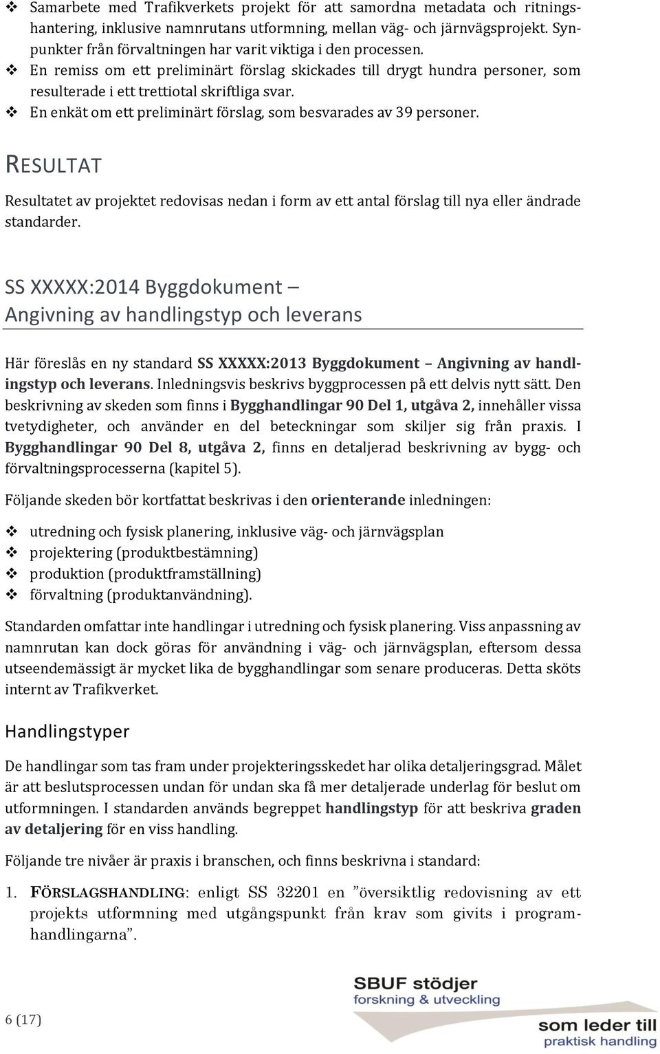 En enkät om ett preliminärt förslag, som besvarades av 39 personer. RESULTAT Resultatet av projektet redovisas nedan i form av ett antal förslag till nya eller ändrade standarder.