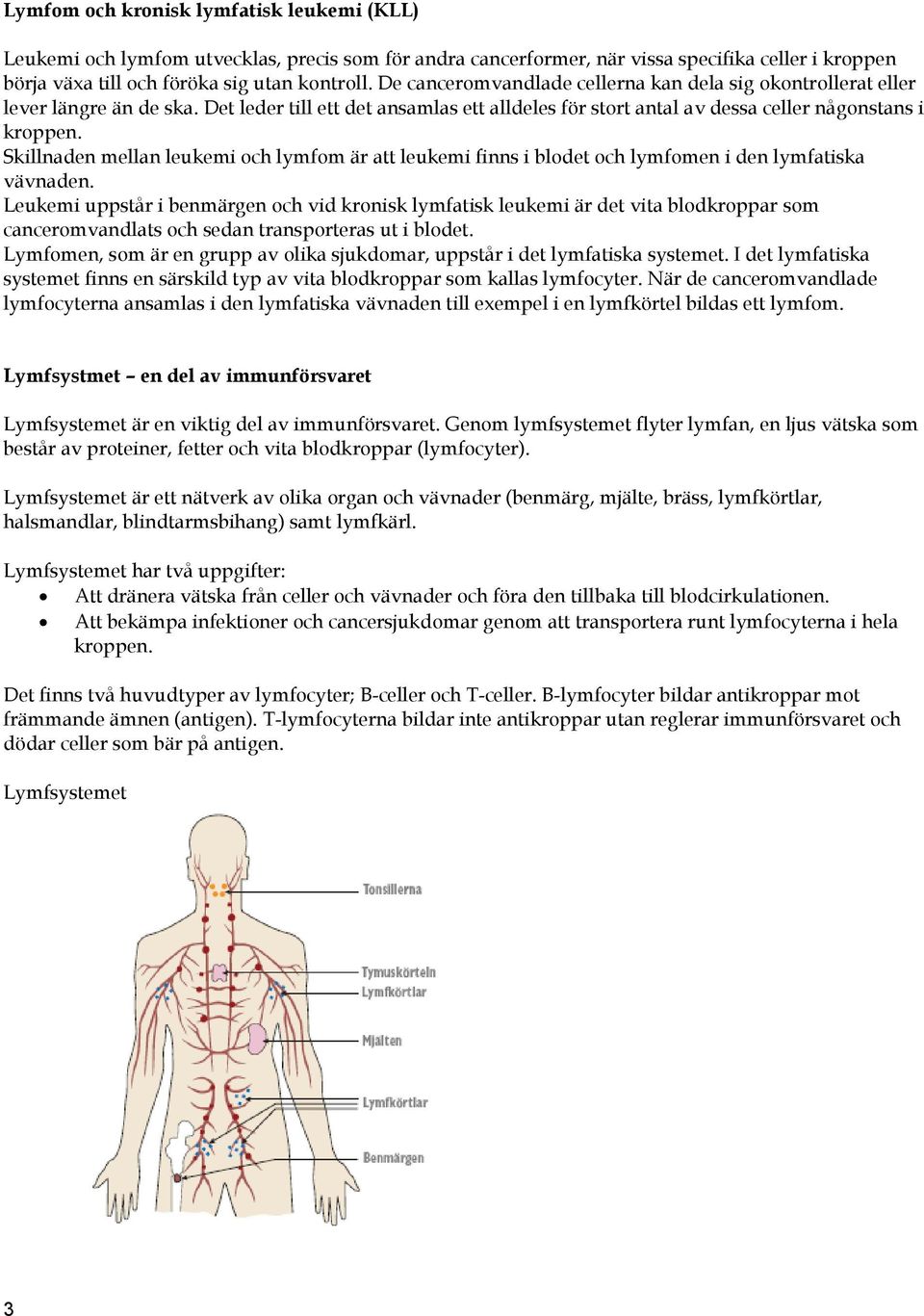 Skillnaden mellan leukemi och lymfom är att leukemi finns i blodet och lymfomen i den lymfatiska vävnaden.