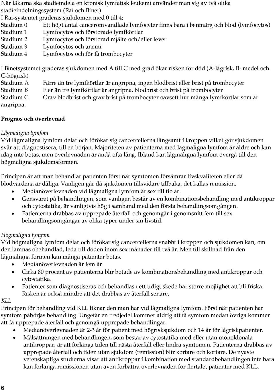 och anemi Stadium 4 Lymfocytos och för få trombocyter I Binetsystemet graderas sjukdomen med A till C med grad ökar risken för död (A-lågrisk, B- medel och C-högrisk) Stadium A Färre än tre