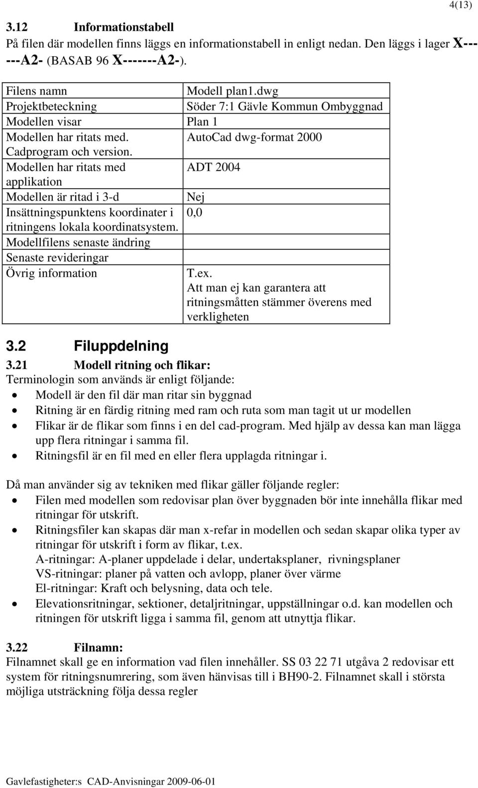 Modellen har ritats med ADT 2004 applikation Modellen är ritad i 3-d Nej Insättningspunktens koordinater i 0,0 ritningens lokala koordinatsystem.