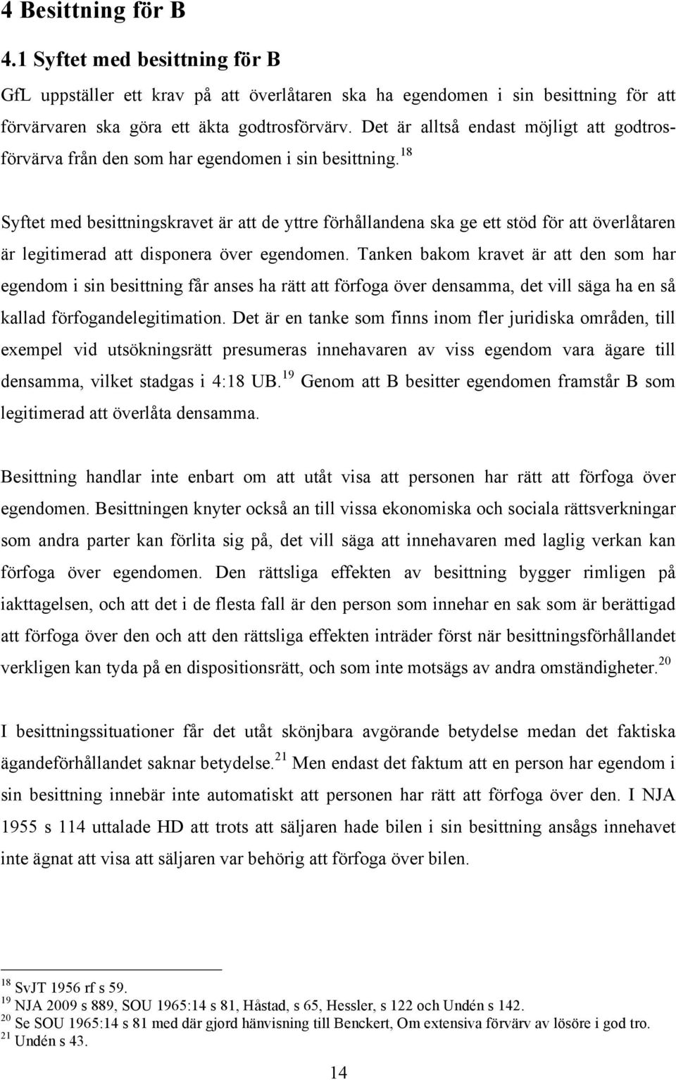 18 Syftet med besittningskravet är att de yttre förhållandena ska ge ett stöd för att överlåtaren är legitimerad att disponera över egendomen.